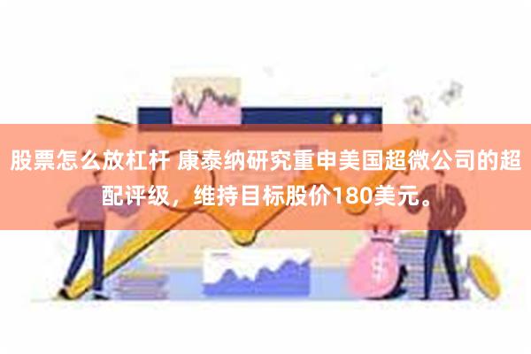 股票怎么放杠杆 康泰纳研究重申美国超微公司的超配评级，维持目标股价180美元。