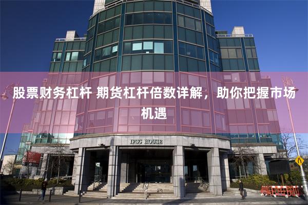 股票财务杠杆 期货杠杆倍数详解，助你把握市场机遇