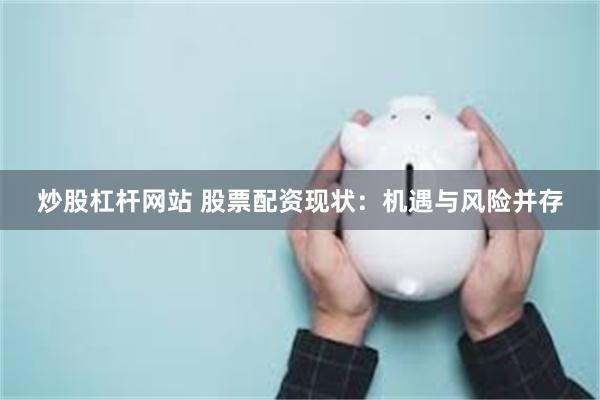 炒股杠杆网站 股票配资现状：机遇与风险并存