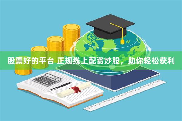 股票好的平台 正规线上配资炒股，助你轻松获利