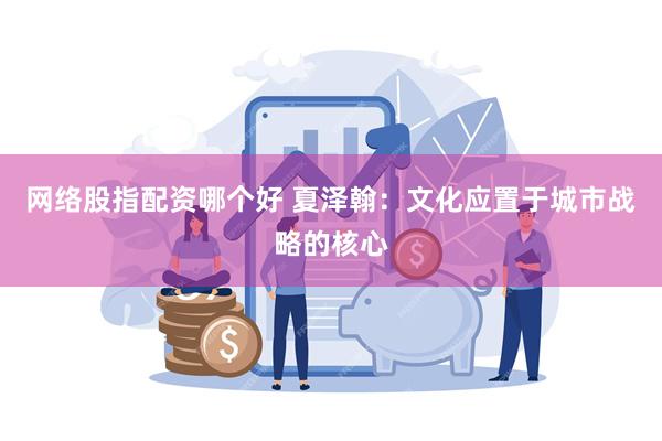 网络股指配资哪个好 夏泽翰：文化应置于城市战略的核心