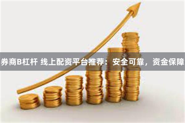 券商B杠杆 线上配资平台推荐：安全可靠，资金保障