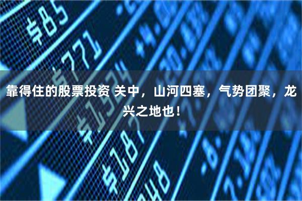 靠得住的股票投资 关中，山河四塞，气势团聚，龙兴之地也！