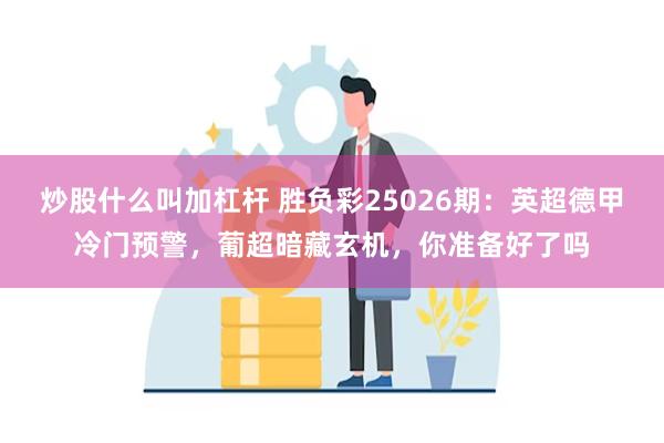 炒股什么叫加杠杆 胜负彩25026期：英超德甲冷门预警，葡超暗藏玄机，你准备好了吗