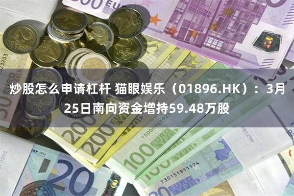 炒股怎么申请杠杆 猫眼娱乐（01896.HK）：3月25日南向资金增持59.48万股