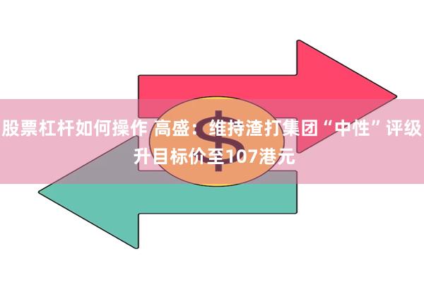 股票杠杆如何操作 高盛：维持渣打集团“中性”评级 升目标价至107港元