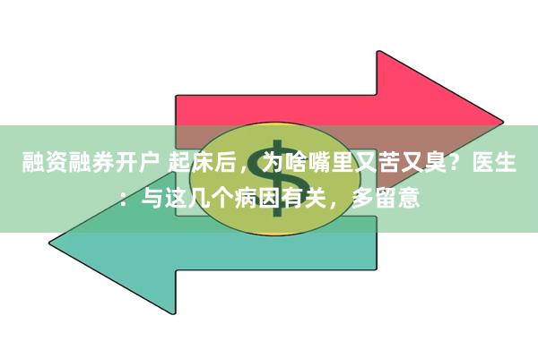 融资融券开户 起床后，为啥嘴里又苦又臭？医生：与这几个病因有关，多留意