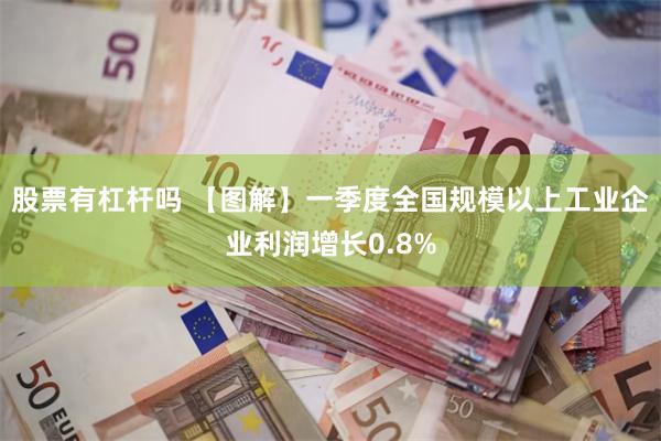 股票有杠杆吗 【图解】一季度全国规模以上工业企业利润增长0.8%