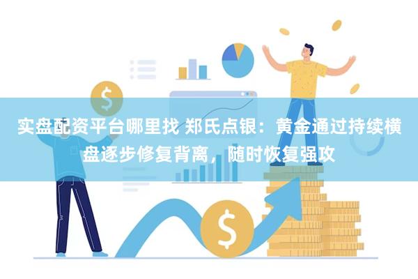 实盘配资平台哪里找 郑氏点银：黄金通过持续横盘逐步修复背离，随时恢复强攻