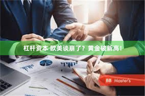 杠杆资本 欧美谈崩了？黄金破新高！