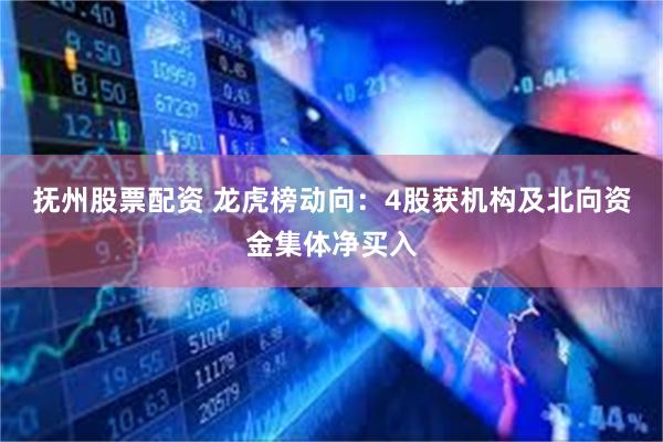 抚州股票配资 龙虎榜动向：4股获机构及北向资金集体净买入