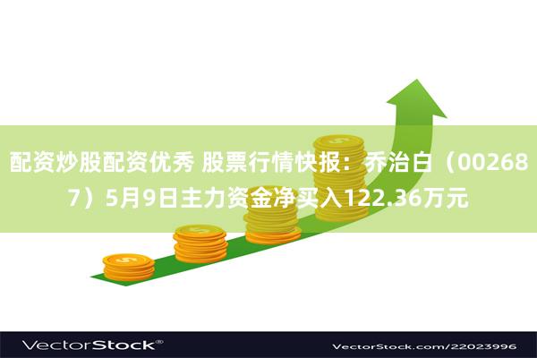 配资炒股配资优秀 股票行情快报：乔治白（002687）5月9日主力资金净买入122.36万元