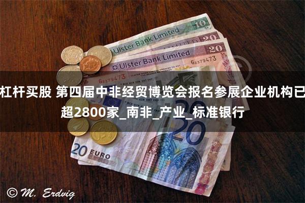 杠杆买股 第四届中非经贸博览会报名参展企业机构已超2800家_南非_产业_标准银行