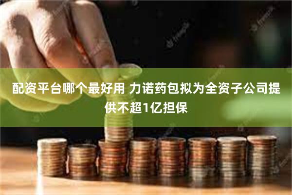 配资平台哪个最好用 力诺药包拟为全资子公司提供不超1亿担保